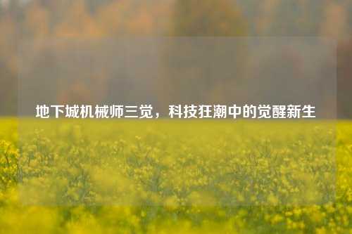 地下城机械师三觉，科技狂潮中的觉醒新生