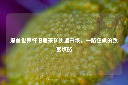 魔兽世界怀旧服采矿快速升级,一路狂飙的致富攻略