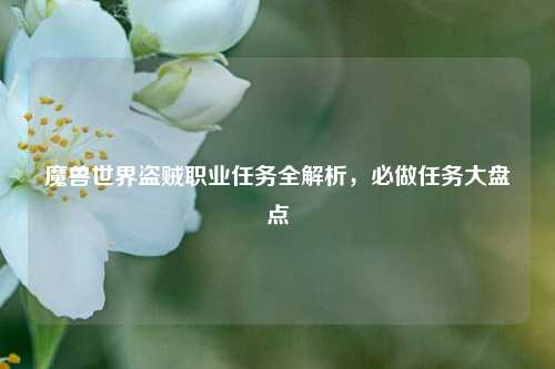 魔兽世界盗贼职业任务全解析,必做任务大盘点