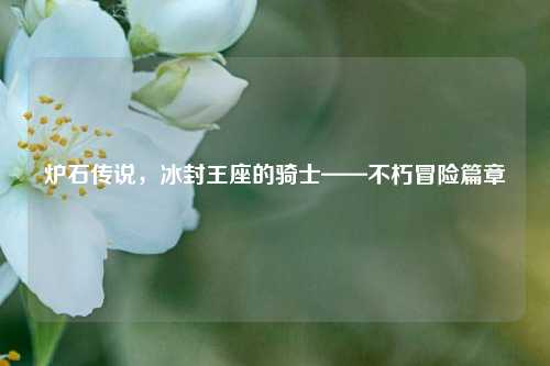炉石传说,冰封王座的骑士——不朽冒险篇章