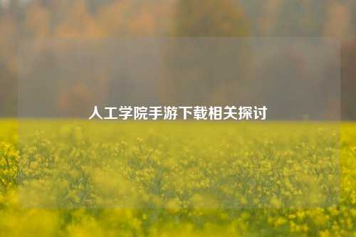 人工学院手游下载相关探讨