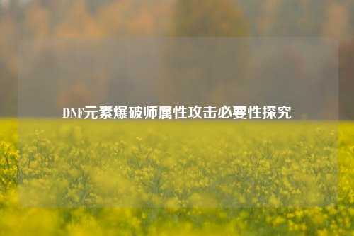 DNF元素爆破师属性攻击必要性探究