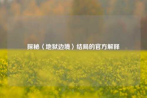 探秘〈地狱边境〉结局的官方解释