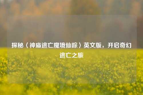 探秘〈神庙逃亡魔境仙踪〉英文版，开启奇幻逃亡之旅