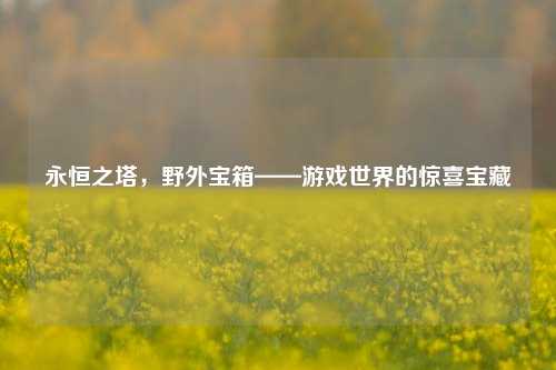 永恒之塔,野外宝箱——游戏世界的惊喜宝藏