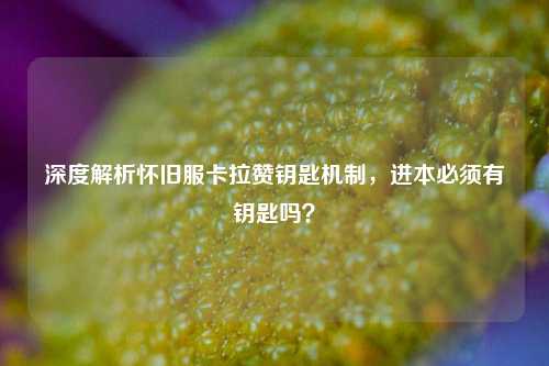深度解析怀旧服卡拉赞钥匙机制,进本必须有钥匙吗?