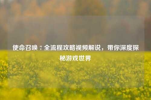 使命召唤 7 全流程攻略视频解说,带你深度探秘游戏世界