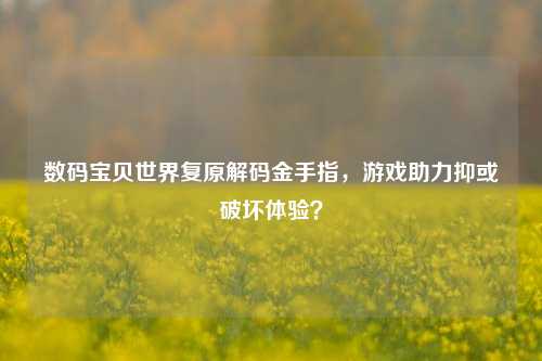 数码宝贝世界复原解码金手指,游戏助力抑或破坏体验?