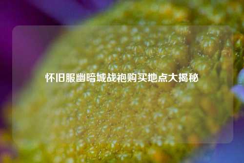 怀旧服幽暗城战袍购买地点大揭秘