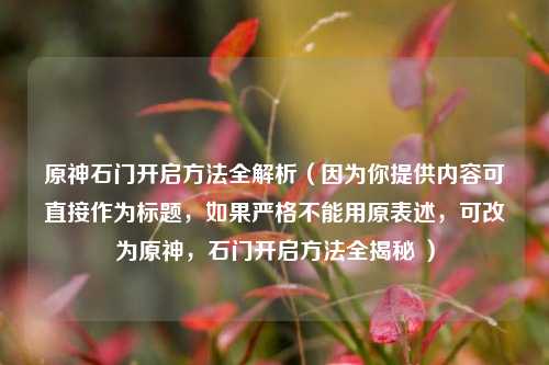原神石门开启方法全解析(因为你提供内容可直接作为标题,如果严格不能用原表述,可改为原神,石门开启方法全揭秘 )