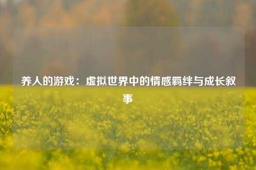 养人的游戏：虚拟世界中的情感羁绊与成长叙事