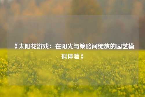 《太阳花游戏：在阳光与策略间绽放的园艺模拟体验》