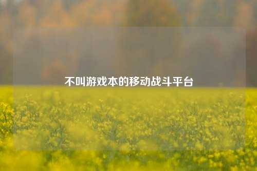 不叫游戏本的移动战斗平台