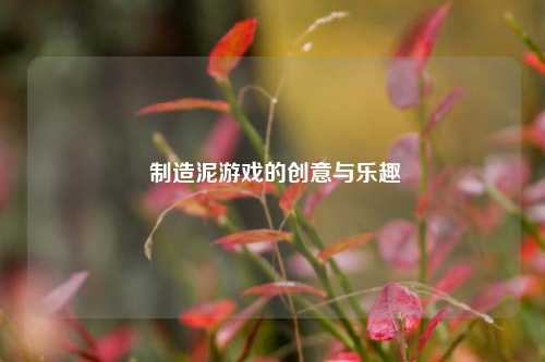 制造泥游戏的创意与乐趣