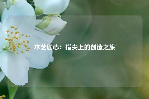 木艺匠心:指尖上的创造之旅