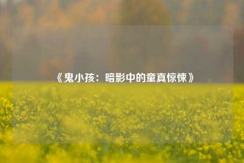《鬼小孩:暗影中的童真惊悚》