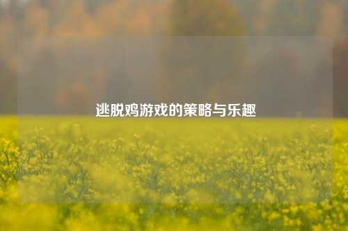  逃脱鸡游戏的策略与乐趣