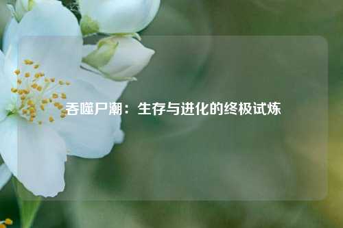  吞噬尸潮：生存与进化的终极试炼