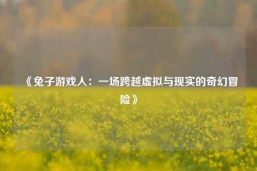 《兔子游戏人:一场跨越虚拟与现实的奇幻冒险》