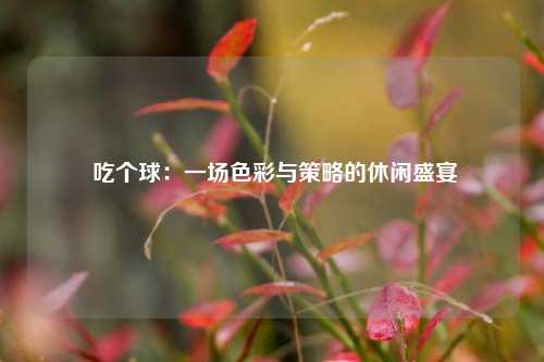  吃个球：一场色彩与策略的休闲盛宴