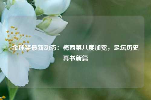 金球奖最新动态:梅西第八度加冕,足坛历史再书新篇